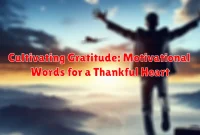 Cultivating Gratitude: Motivational Words for a Thankful Heart