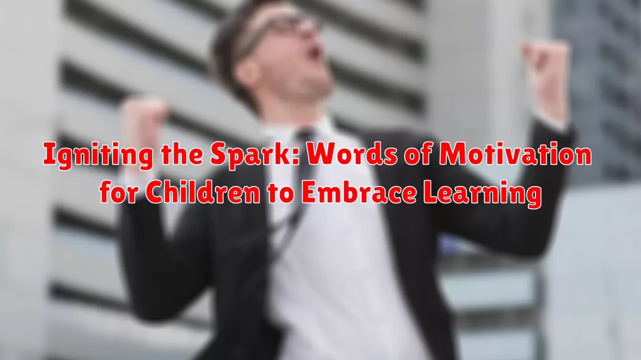 Igniting the Spark: Words of Motivation for Children to Embrace Learning