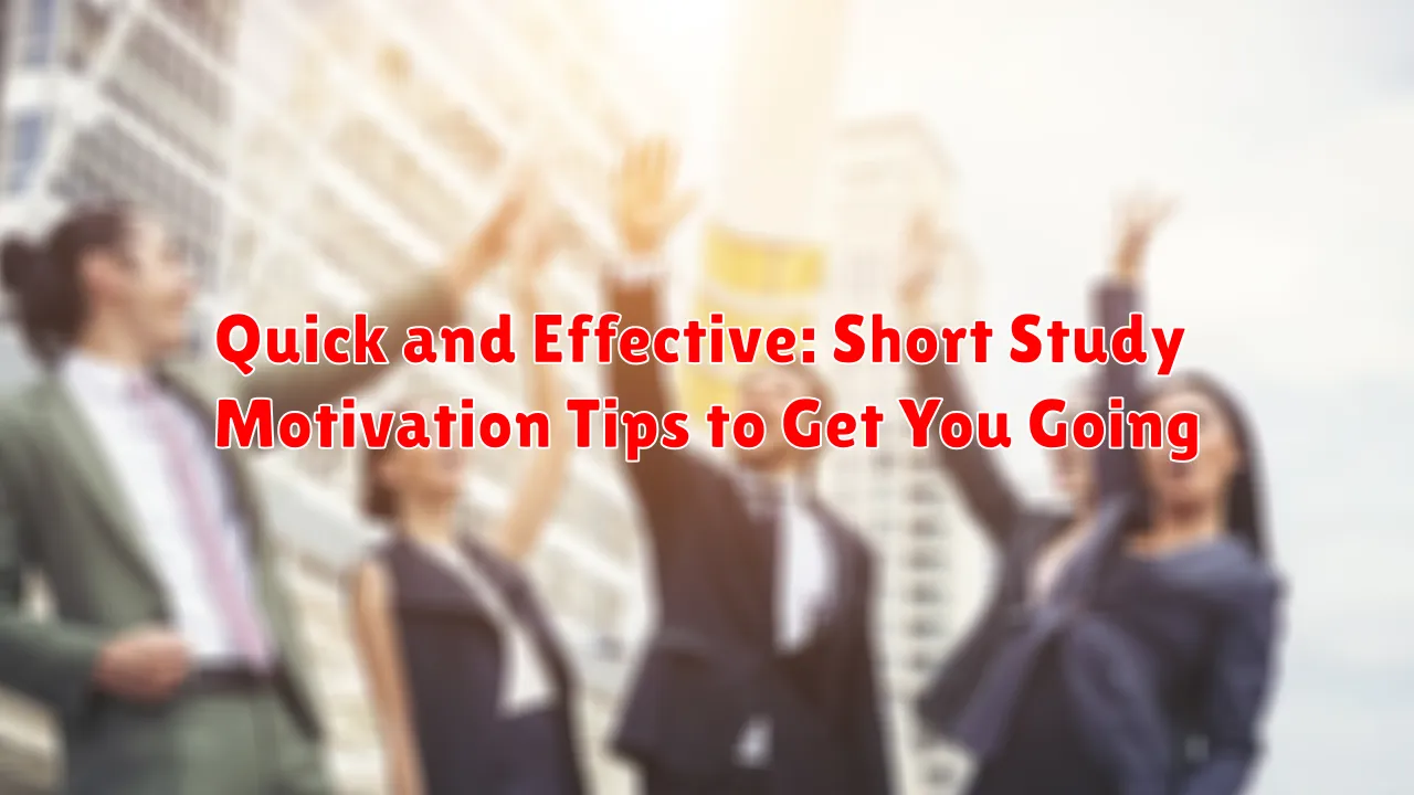 Quick and Effective: Short Study Motivation Tips to Get You Going