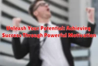 Unleash Your Potential: Achieving Success Through Powerful Motivation