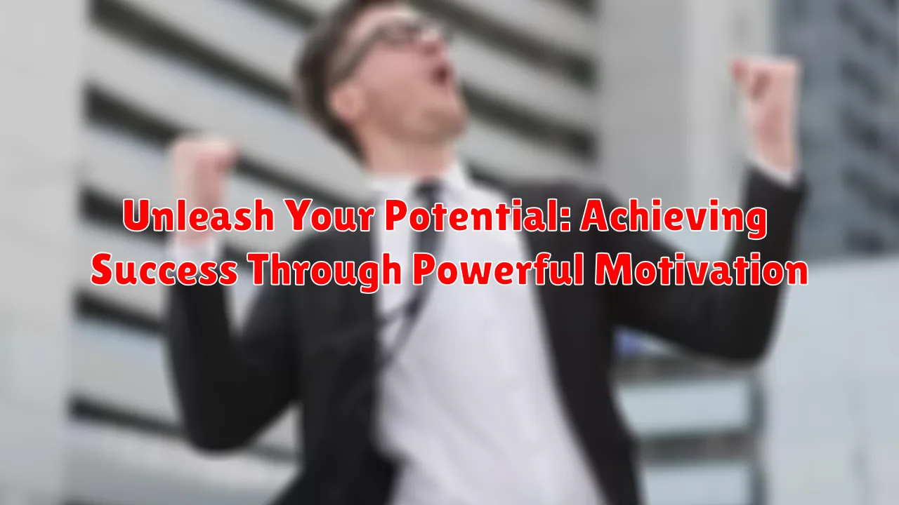 Unleash Your Potential: Achieving Success Through Powerful Motivation