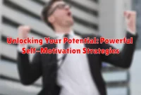 Unlocking Your Potential: Powerful Self-Motivation Strategies