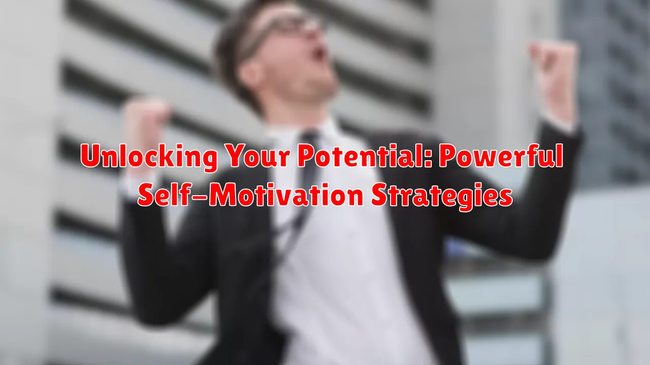 Unlocking Your Potential: Powerful Self-Motivation Strategies