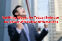 Uplifting Words for Today: Embrace the Power of Positive Affirmations